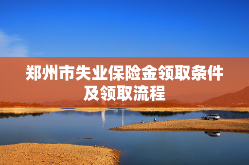 郑州市失业保险金领取条件及领取流程