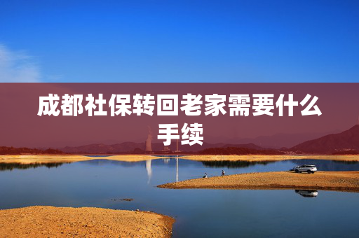成都社保转回老家需要什么手续
