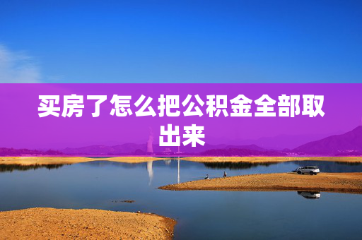 买房了怎么把公积金全部取出来