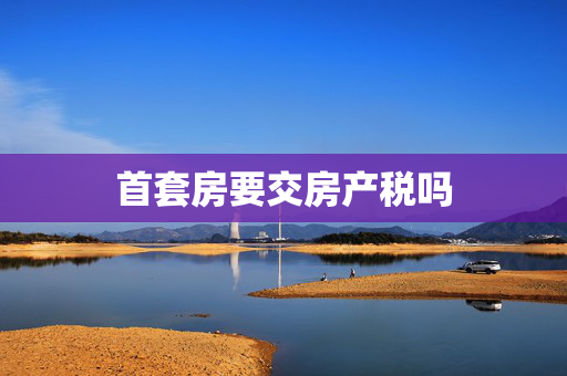 首套房要交房产税吗
