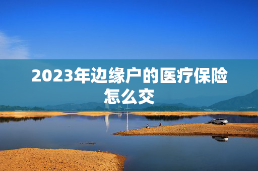 2023年边缘户的医疗保险怎么交