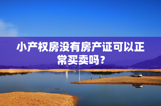 小产权房没有房产证可以正常买卖吗？