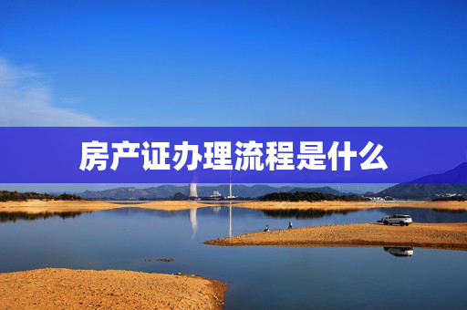 房产证办理流程是什么