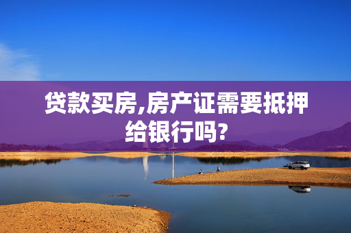 贷款买房,房产证需要抵押给银行吗?
