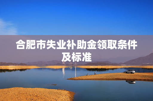 合肥市失业补助金领取条件及标准