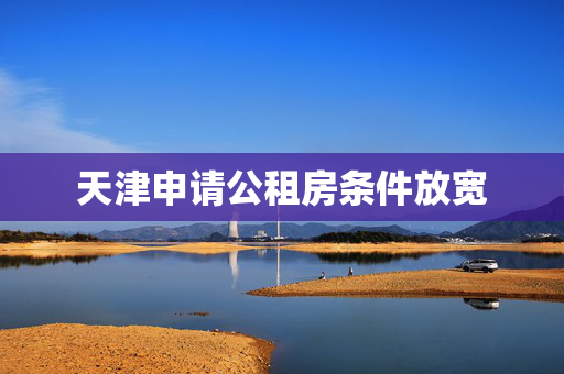天津申请公租房条件放宽