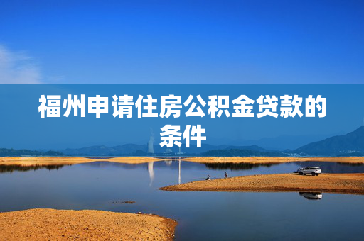 福州申请住房公积金贷款的条件