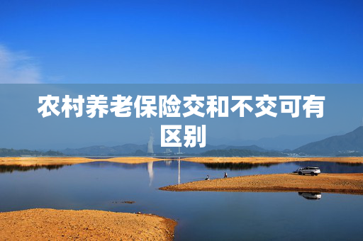 农村养老保险交和不交可有区别