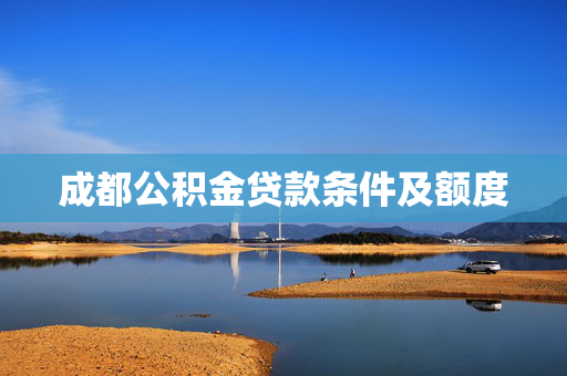 成都公积金贷款条件及额度
