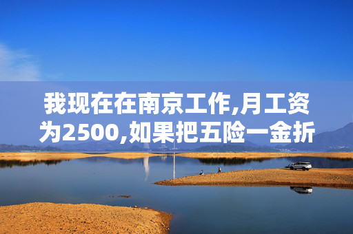 我现在在南京工作,月工资为2500,如果把五险一金折现的话,能拿多少钱?