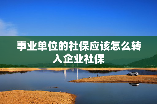 事业单位的社保应该怎么转入企业社保