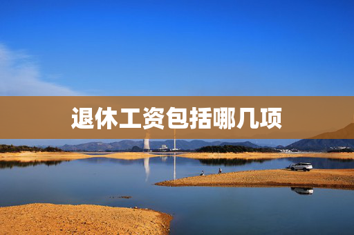 退休工资包括哪几项