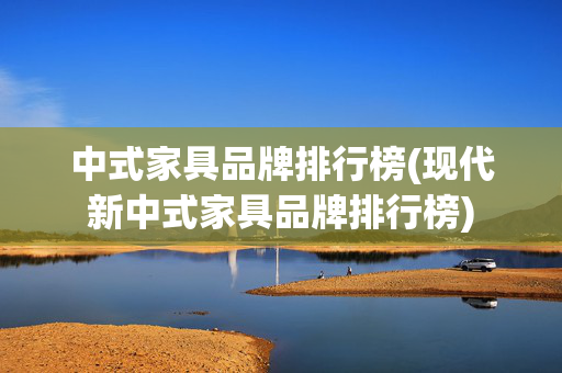 中式家具品牌排行榜(现代新中式家具品牌排行榜)