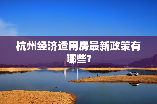 杭州经济适用房最新政策有哪些?