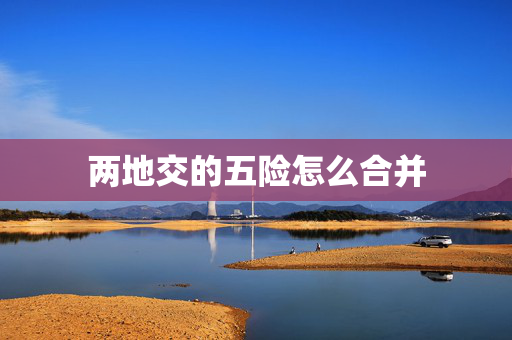 两地交的五险怎么合并