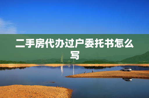 二手房代办过户委托书怎么写