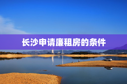 长沙申请廉租房的条件