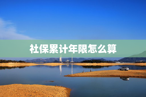 社保累计年限怎么算