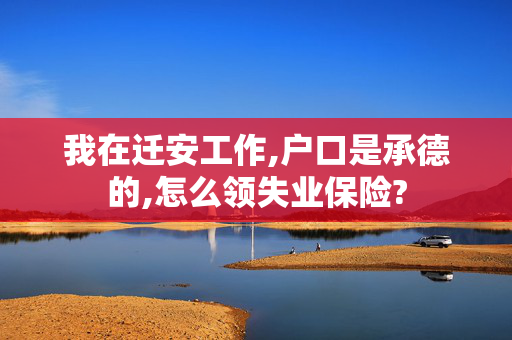我在迁安工作,户口是承德的,怎么领失业保险?