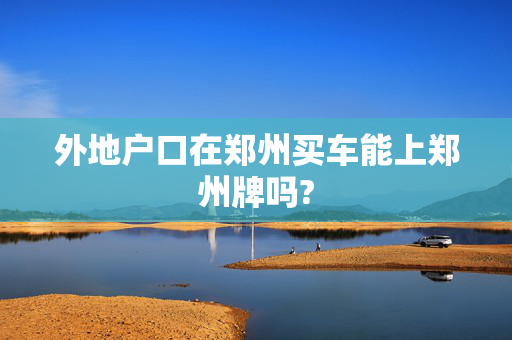 外地户口在郑州买车能上郑州牌吗?