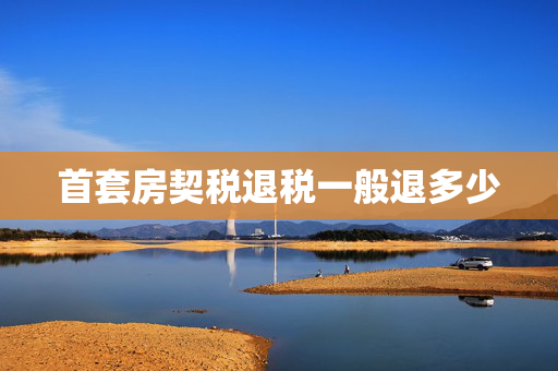 首套房契税退税一般退多少
