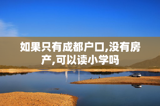 如果只有成都户口,没有房产,可以读小学吗
