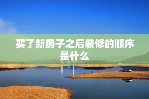 买了新房子之后装修的顺序是什么