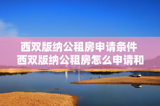 西双版纳公租房申请条件 西双版纳公租房怎么申请和所