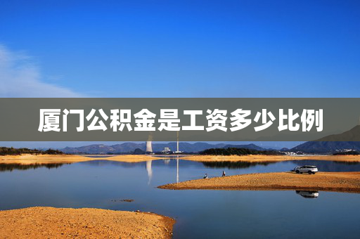 厦门公积金是工资多少比例
