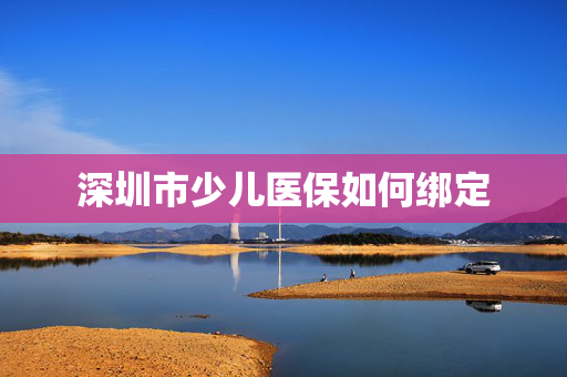 深圳市少儿医保如何绑定