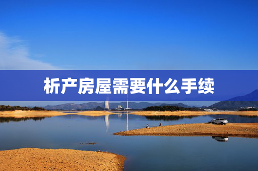 析产房屋需要什么手续