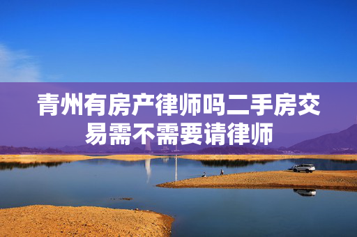 青州有房产律师吗二手房交易需不需要请律师