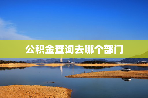 公积金查询去哪个部门