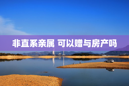 非直系亲属 可以赠与房产吗