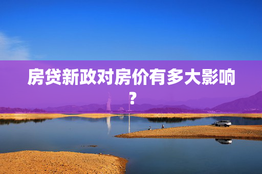 房贷新政对房价有多大影响？