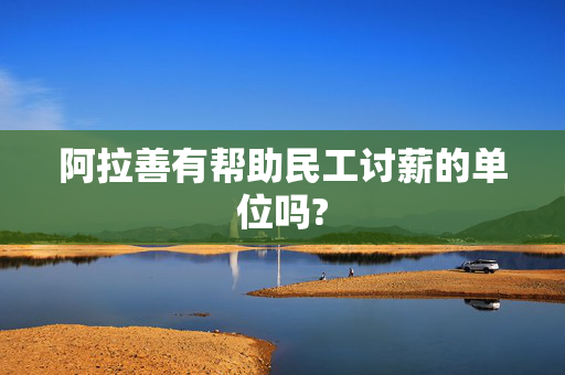 阿拉善有帮助民工讨薪的单位吗?