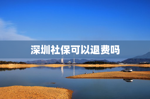深圳社保可以退费吗