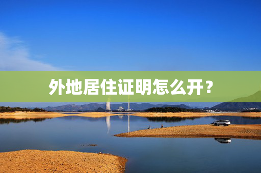 外地居住证明怎么开？
