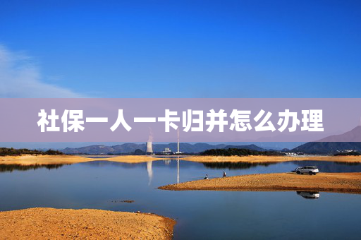 社保一人一卡归并怎么办理
