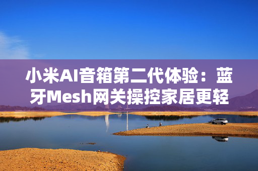 小米AI音箱第二代体验：蓝牙Mesh网关操控家居更轻松