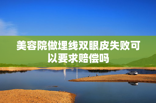 美容院做埋线双眼皮失败可以要求赔偿吗