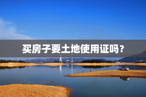 买房子要土地使用证吗？