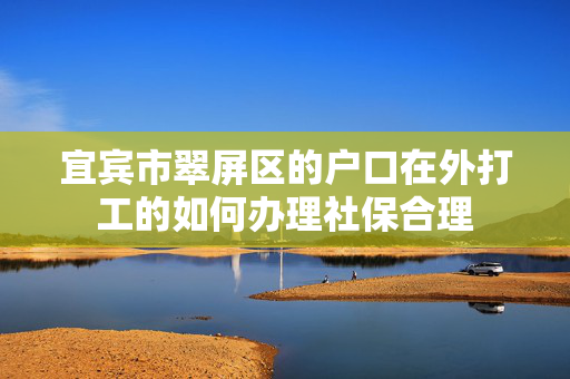 宜宾市翠屏区的户口在外打工的如何办理社保合理