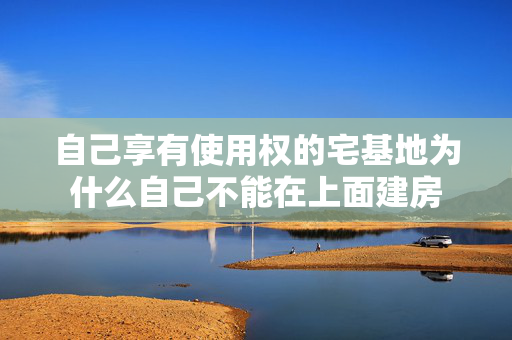 自己享有使用权的宅基地为什么自己不能在上面建房