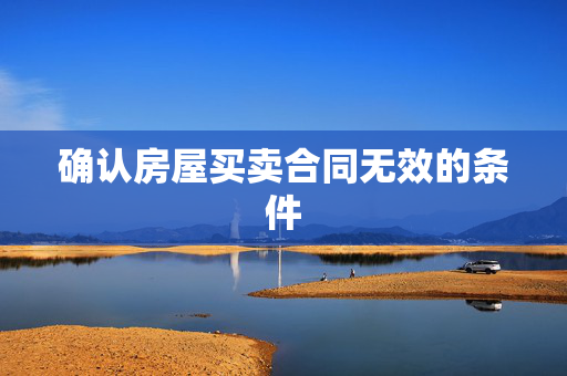 确认房屋买卖合同无效的条件