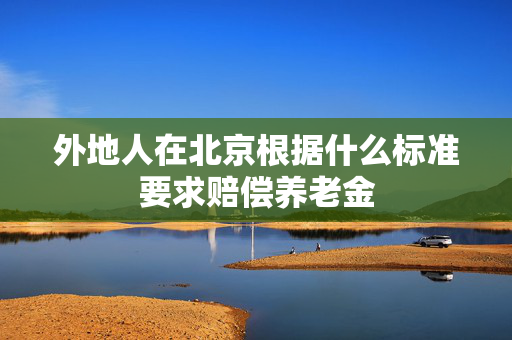 外地人在北京根据什么标准要求赔偿养老金