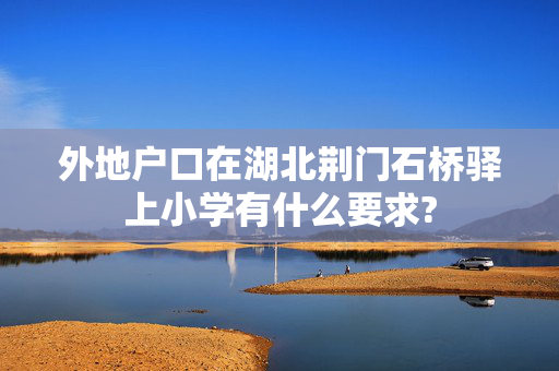 外地户口在湖北荆门石桥驿上小学有什么要求?