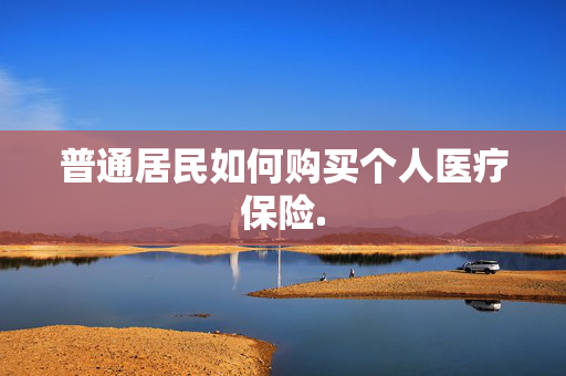 普通居民如何购买个人医疗保险.