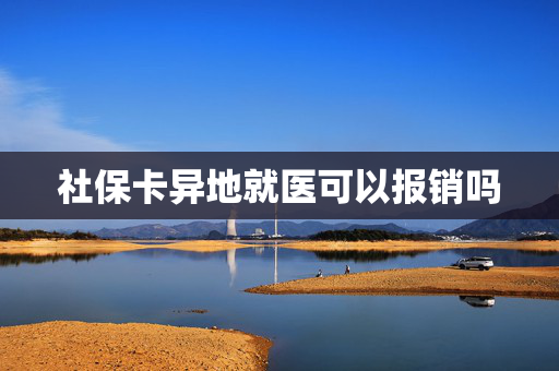 社保卡异地就医可以报销吗