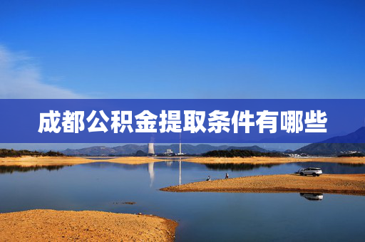 成都公积金提取条件有哪些
